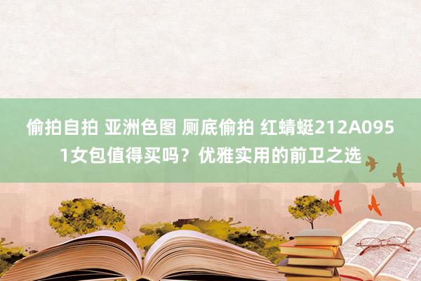 偷拍自拍 亚洲色图 厕底偷拍 红蜻蜓212A0951女包值得买吗？优雅实用的前卫之选