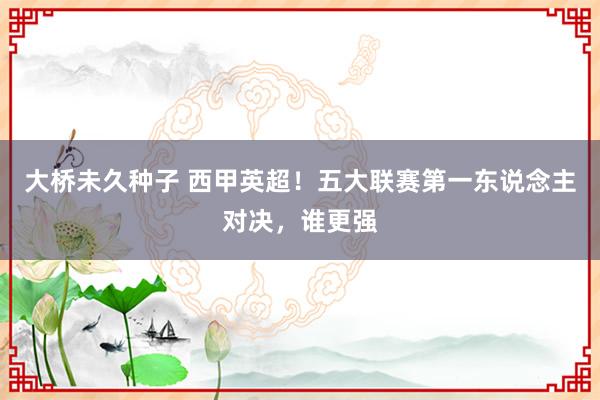 大桥未久种子 西甲英超！五大联赛第一东说念主对决，谁更强