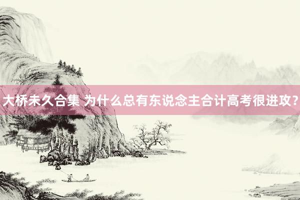 大桥未久合集 为什么总有东说念主合计高考很进攻？