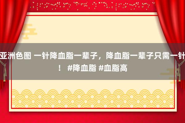 亚洲色图 一针降血脂一辈子，降血脂一辈子只需一针！ #降血脂 #血脂高