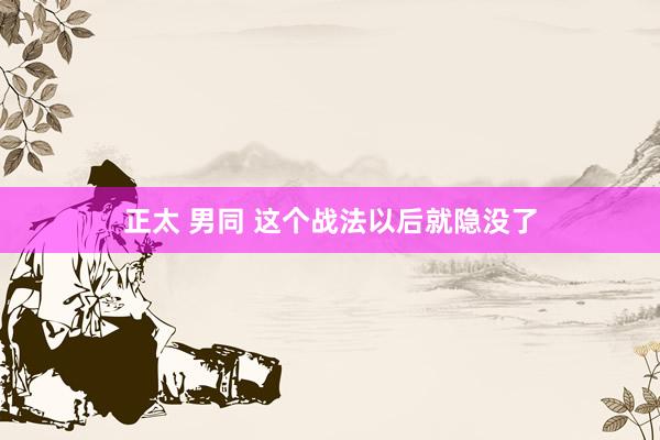 正太 男同 这个战法以后就隐没了